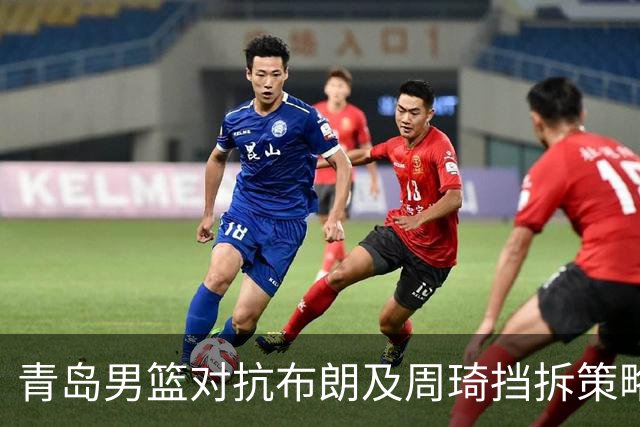 青岛男篮对抗布朗及周琦挡拆策略研究